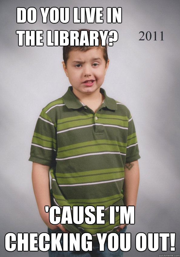 Do you live in the Library? 'Cause I'm Checking You Out!  Suave Six-Year-Old