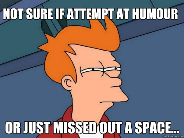 Not sure if attempt at humour Or just missed out a space...  Futurama Fry