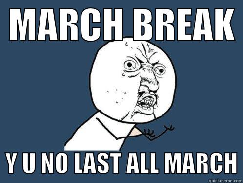  MARCH BREAK    Y U NO LAST ALL MARCH Y U No