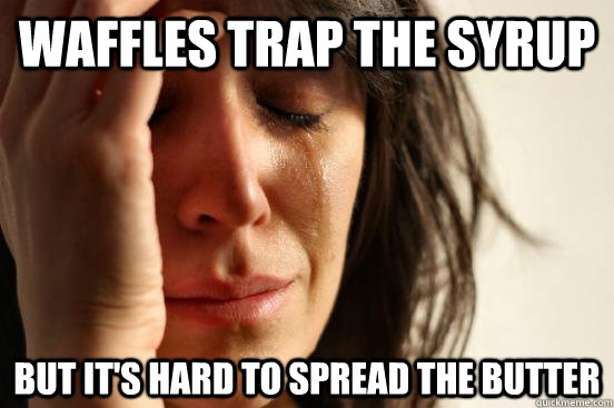 Waffles trap the syrup But it's hard to spread the butter  First World Problems