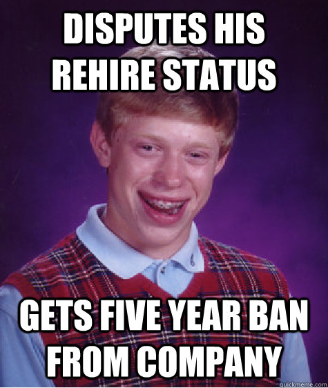 disputes his rehire status gets five year ban from company  Bad Luck Brian