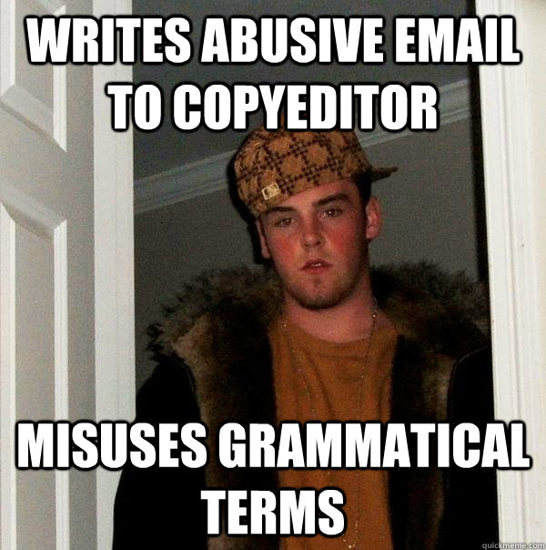 Writes abusive email to copyeditor Misuses grammatical terms - Writes abusive email to copyeditor Misuses grammatical terms  Scumbag Steve