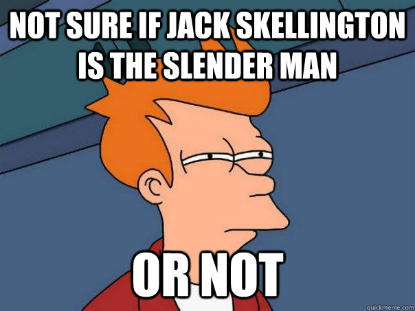 not sure if Jack skellington is the slender man Or not   Futurama Fry