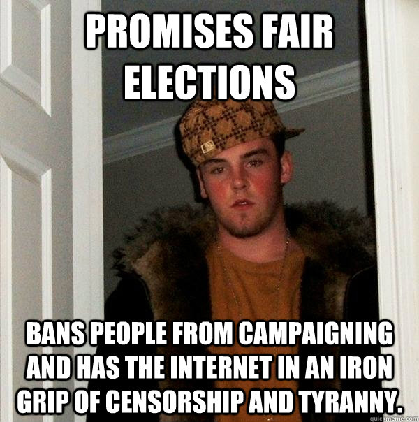 Promises fair elections Bans people from campaigning and has the internet in an iron grip of censorship and tyranny.  Scumbag Steve