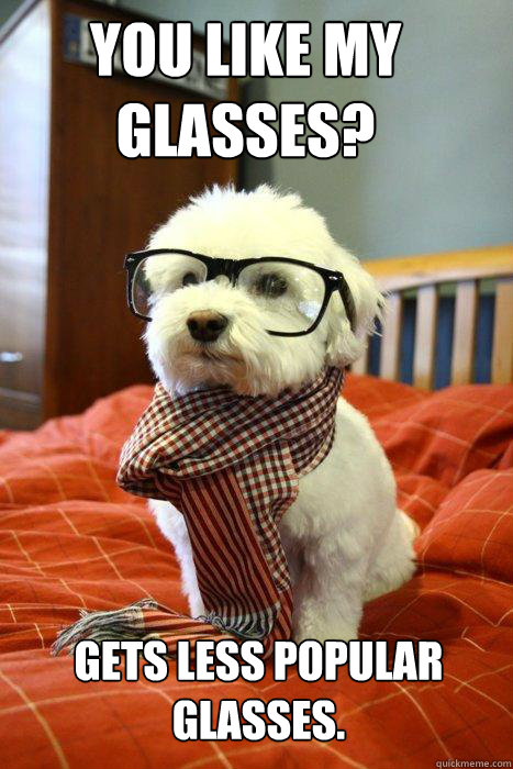 You like my glasses? Gets less popular glasses.  Hipster Dog