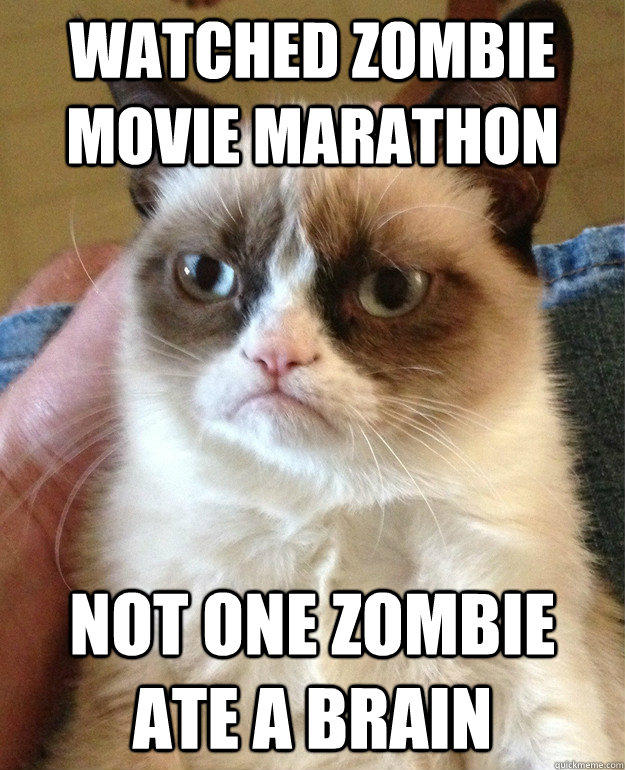 Watched zombie movie marathon not one zombie ate a brain  
