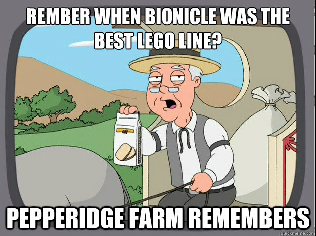 Rember when Bionicle was the
best lego line? Pepperidge farm remembers  Pepperidge Farm Remembers