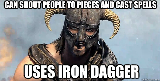 can shout people to pieces and cast spells uses iron dagger  skyrim