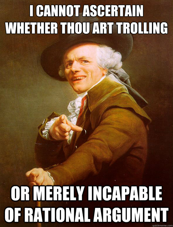 I cannot ascertain whether thou art trolling or merely incapable of rational argument - I cannot ascertain whether thou art trolling or merely incapable of rational argument  Misc