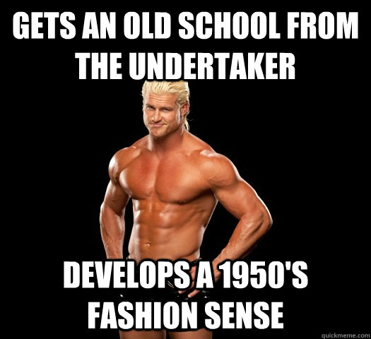 Gets an Old School from the Undertaker develops a 1950's fashion sense  Dolph Ziggler