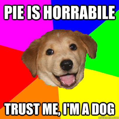 pie is horrabile trust me, I'm a dog  Advice Dog