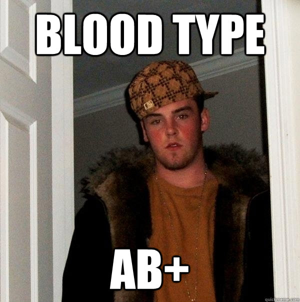 Blood type AB+ - Blood type AB+  Scumbag Steve