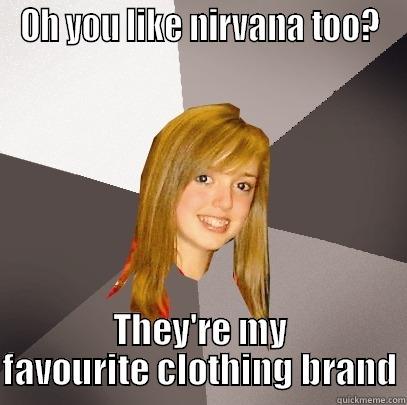 OH YOU LIKE NIRVANA TOO? THEY'RE MY FAVOURITE CLOTHING BRAND Musically Oblivious 8th Grader