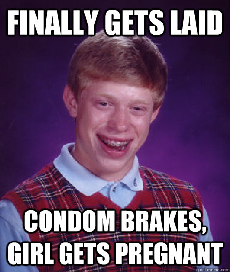 finally gets laid condom brakes, girl gets pregnant  Bad Luck Brian