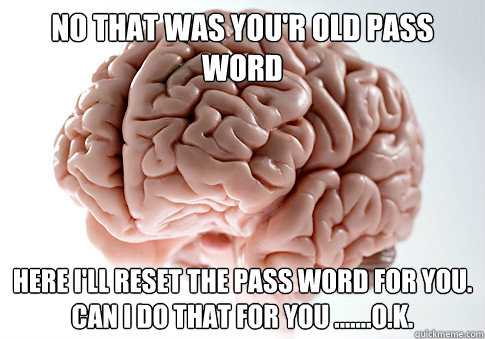 no that was you'r old pass word here i'll reset the pass word for you.
Can i do that for you .......o.k.  Scumbag Brain