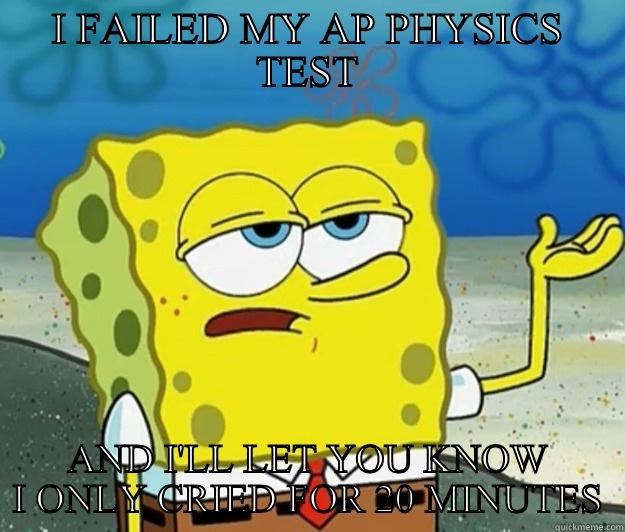 I FAILED MY AP PHYSICS TEST AND I'LL LET YOU KNOW I ONLY CRIED FOR 20 MINUTES Tough Spongebob