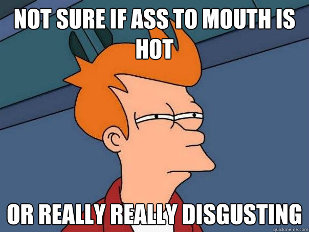 Not sure if Ass to Mouth is hot or really really disgusting  Futurama Fry