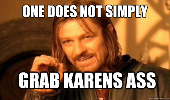 One Does Not Simply Grab karens ass  Boromir