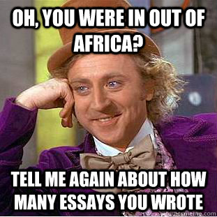 Oh, You were in out of africa? tell me again about how many essays you wrote - Oh, You were in out of africa? tell me again about how many essays you wrote  Condescending Wonka