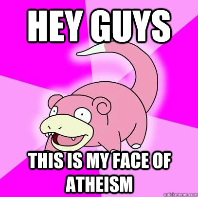 Hey guys This is my face of atheism  Slowpoke