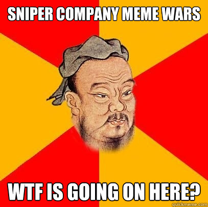 sniper company meme wars wtf is going on here? - sniper company meme wars wtf is going on here?  Confucius says