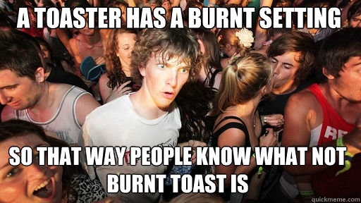 A toaster has a burnt setting
 so that way people know what not burnt toast is  Sudden Clarity Clarence