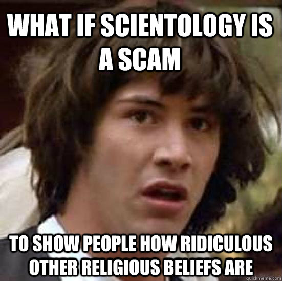 What if scientology is a scam to show people how ridiculous other religious beliefs are  conspiracy keanu