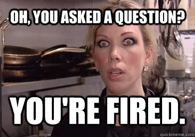 OH, YOU ASKED A QUESTION? You're fired.  Crazy Amy