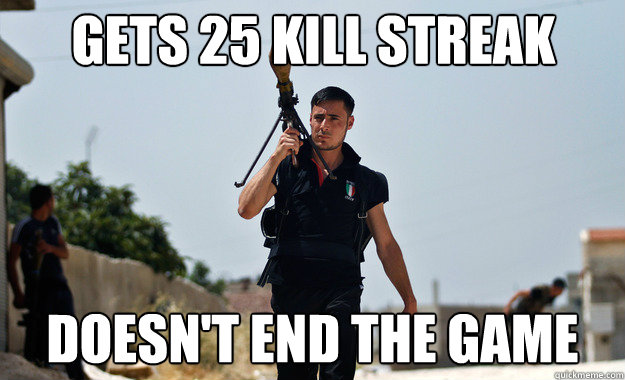 Gets 25 kill streak doesn't end the game  Ridiculously Photogenic Syrian Soldier