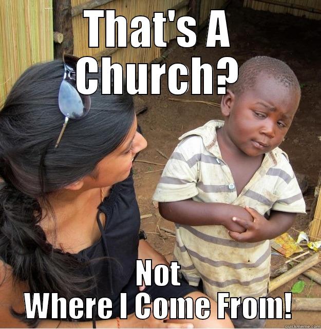 THAT'S A CHURCH? NOT WHERE I COME FROM! Skeptical Third World Kid