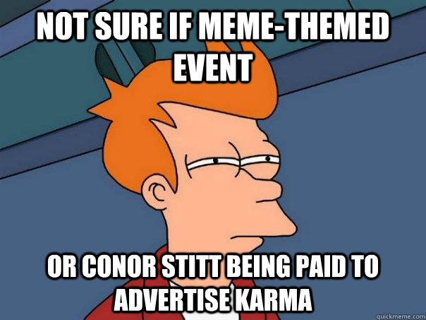 Not sure if meme-themed event Or conor stitt being paid to advertise karma - Not sure if meme-themed event Or conor stitt being paid to advertise karma  Futurama Fry