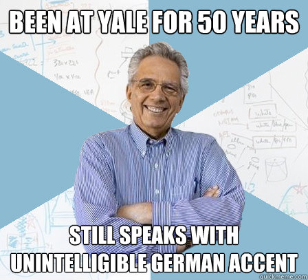 Been at Yale for 50 years Still speaks with unintelligible German Accent  Engineering Professor