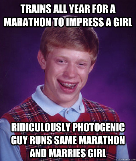 Trains all year for a marathon to impress a girl Ridiculously photogenic guy runs same marathon and marries girl  Bad Luck Brian