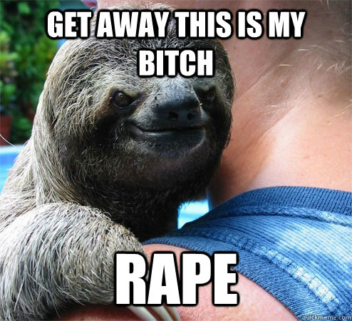 Get away this is my Bitch RAPE  Suspiciously Evil Sloth