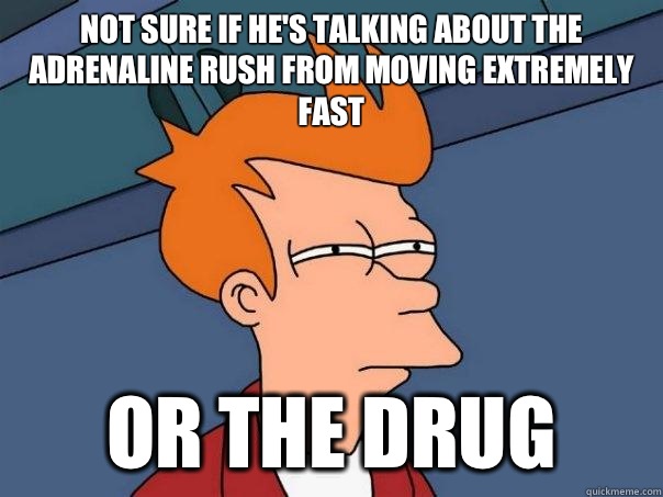 Not sure if he's talking about the adrenaline rush from moving extremely fast Or the drug - Not sure if he's talking about the adrenaline rush from moving extremely fast Or the drug  Futurama Fry