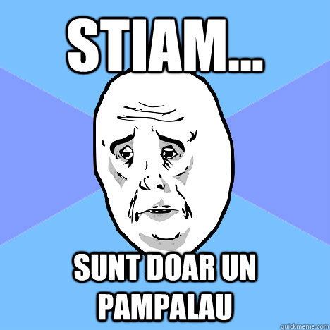 stiam... sunt doar un pampalau   Okay Guy