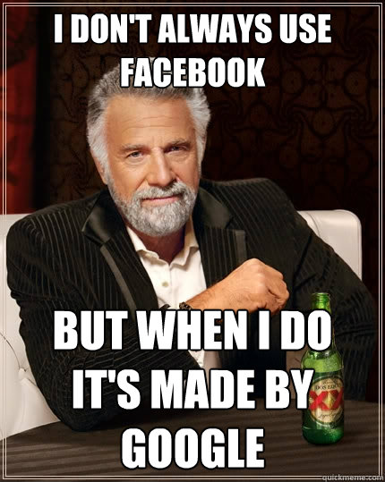 I don't always use facebook But when I do
it's made by google  The Most Interesting Man In The World