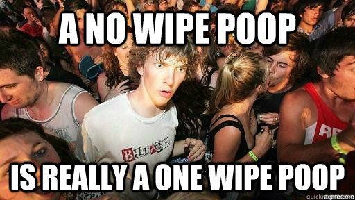 A no wipe poop is really a one wipe poop - A no wipe poop is really a one wipe poop  Suddenly Clarity Clarence