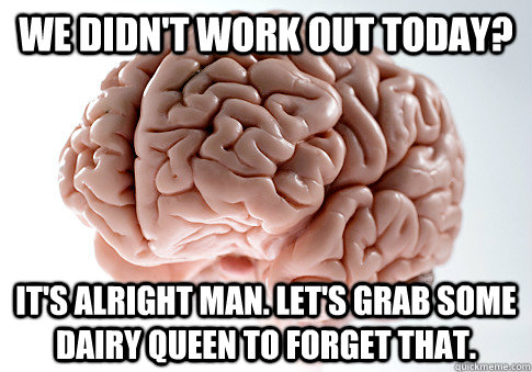 We didn't work out today? It's alright man. Let's grab some Dairy queen to forget that. - We didn't work out today? It's alright man. Let's grab some Dairy queen to forget that.  Scumbag Brain