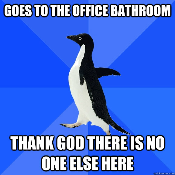 Goes to the office bathroom Thank god there is no one else here  Socially Awkward Penguin