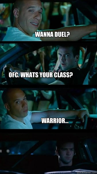 wanna duel? ofc. whats your class? warrior...  Fast and Furious