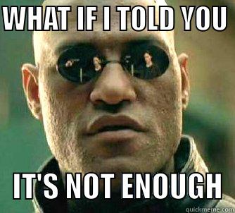 WHAT IF I TOLD YOU     IT'S NOT ENOUGH  Matrix Morpheus