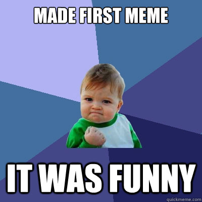 made first meme it was funny  Success Kid