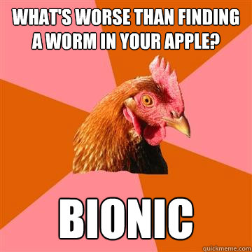 What's worse than finding a worm in your apple? Bionic  Anti-Joke Chicken