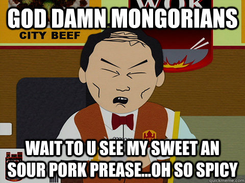 God damn mongorians WAIT TO U SEE MY SWEET AN SOUR PORK PREASE...OH SO SPICY  South Park City Wok