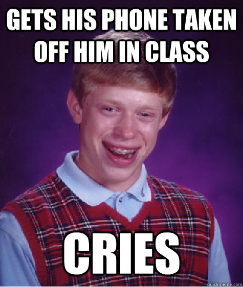 gets his phone taken off him in class cries  Bad Luck Brian