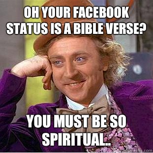 Oh your Facebook status is a Bible verse? You must be so spiritual..  Condescending Wonka