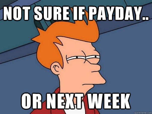 Not sure if payday.. Or next week  Futurama Fry