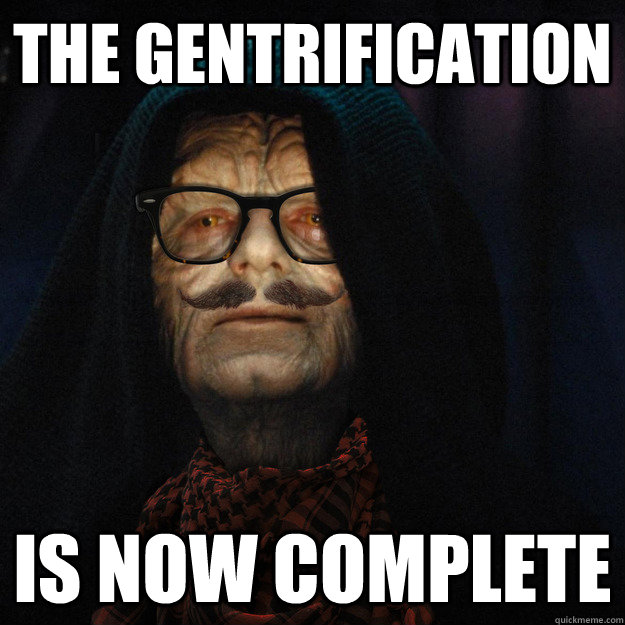 The Gentrification is now complete - The Gentrification is now complete  Emperor Hipstertine