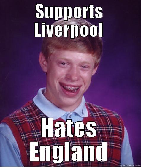 SUPPORTS LIVERPOOL HATES ENGLAND Bad Luck Brian